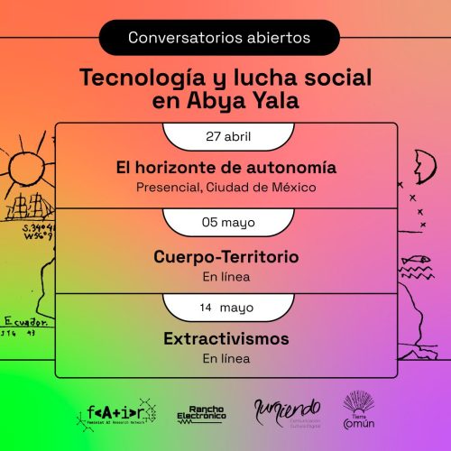 27 de abril y 5 y 14 de mayo de 2022. Conversatorios Tecnología y lucha social en Abya Yala, en colaboración con Rancho Electrónico, Sursiendo y Tierra Común.